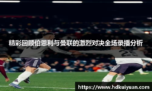 精彩回顾伯恩利与曼联的激烈对决全场录播分析